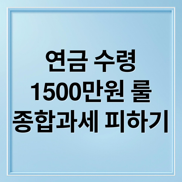 연금 수령 1500만원 룰 완벽 가이드: 종합과세 피하고 세금 부담 줄이는 절세 전략